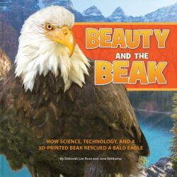 Beauty and the Beak: How Science, Technology, and a 3D-Printed Beak Rescued A Bald Eagle book cover