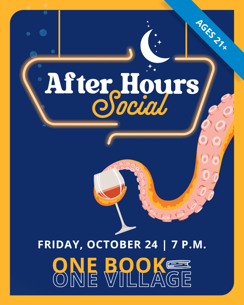 After Hours Social:
Friday, October 24, 7-8:30 p.m. Adults ages 21+ are invited to join us at the library for an after-hours event to celebrate our One Book, One Village community read with snacks, wine, engaging activities, and good company.